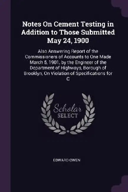 Notes On Cement Testing in Addition to Those Submitted May 24, 1900: Also Answering Report of the Commissioners of Accounts to One Made March 5, 1901, by Edward Owen