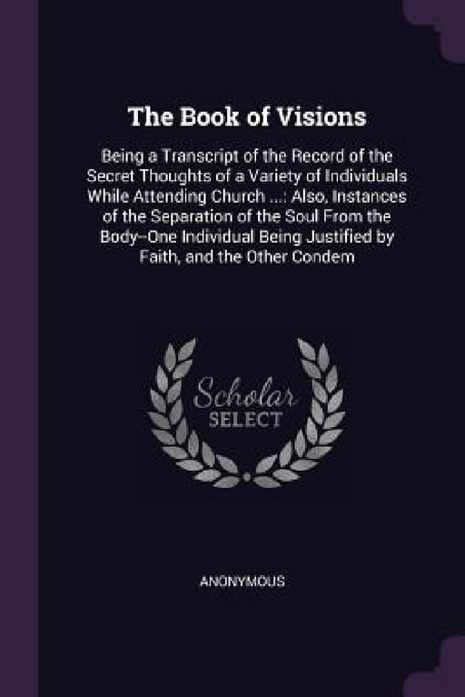 The Book of Visions: Being a Transcript of the Record of the Secret Thoughts of a Variety of Individuals While Attending Church ...: Also, by Anonymous