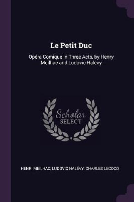 Le Petit Duc: Opéra Comique in Three Acts, by Henry Meilhac and Ludovic Halévy by Henri Meilhac, Ludovic Halévy, Charles Lecocq