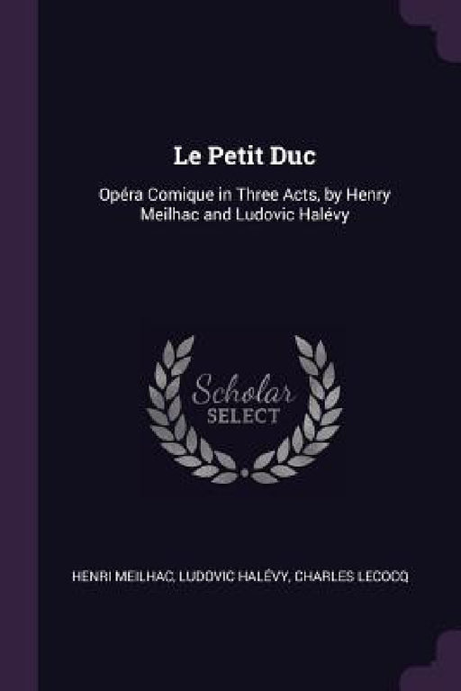 Le Petit Duc: Opéra Comique in Three Acts, by Henry Meilhac and Ludovic Halévy by Henri Meilhac, Ludovic Halévy, Charles Lecocq