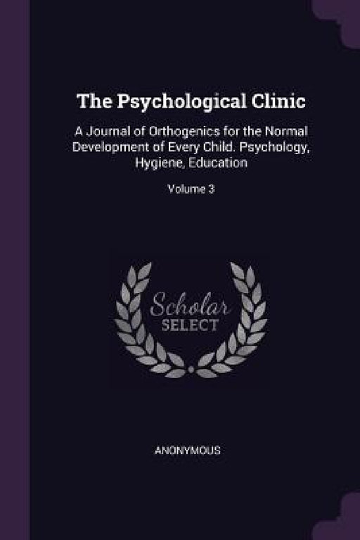 The Psychological Clinic: A Journal of Orthogenics for the Normal Development of Every Child. Psychology, Hygiene, Education; Volume 3 by Anonymous