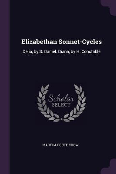 Elizabethan Sonnet-Cycles: Delia, by S. Daniel. Diana, by H. Constable by Martha Foote Crow
