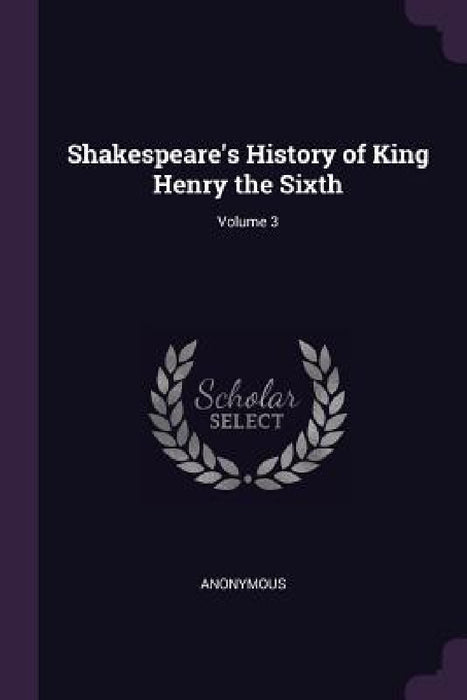 Shakespeare's History of King Henry the Sixth; Volume 3 by Anonymous