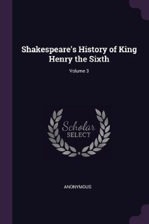 Shakespeare's History of King Henry the Sixth; Volume 3 by Anonymous