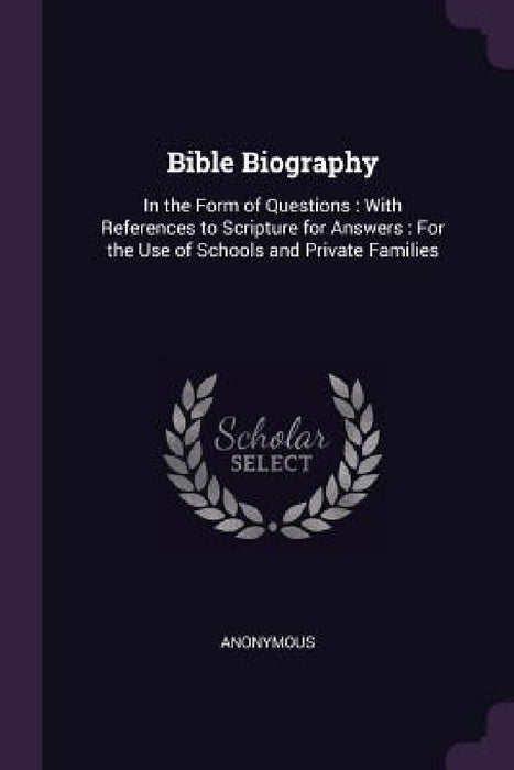 Bible Biography: In the Form of Questions: With References to Scripture for Answers: For the Use of Schools and Private Families by Anonymous