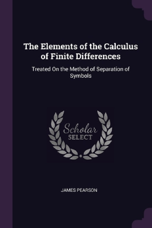 The Elements of the Calculus of Finite Differences: Treated On the Method of Separation of Symbols by James Pearson