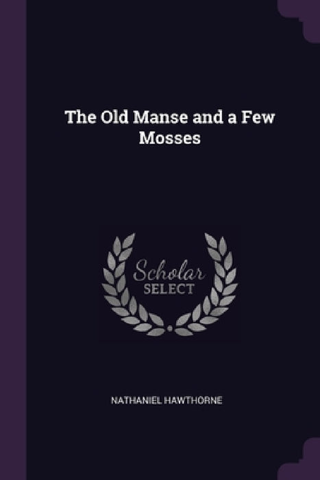 The Old Manse and a Few Mosses by Nathaniel Hawthorne