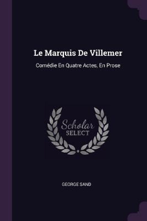Le Marquis De Villemer: Comédie En Quatre Actes, En Prose by George Sand