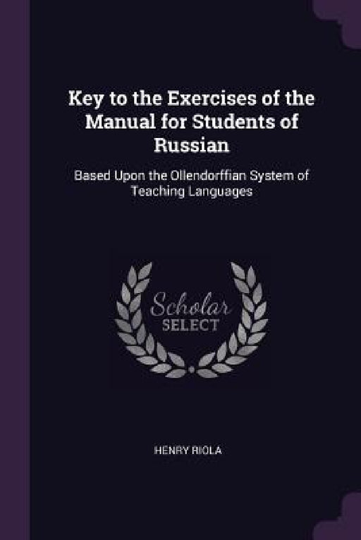 Key to the Exercises of the Manual for Students of Russian: Based Upon the Ollendorffian System of Teaching Languages by Henry Riola