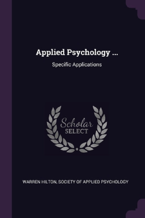 Applied Psychology ...: Specific Applications by Warren Hilton, Society of Applied Psychology