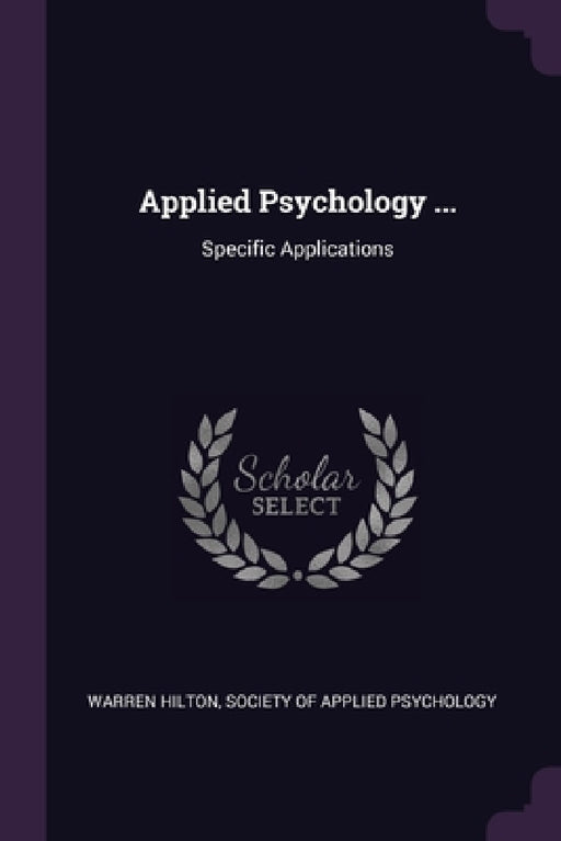Applied Psychology ...: Specific Applications by Warren Hilton, Society of Applied Psychology