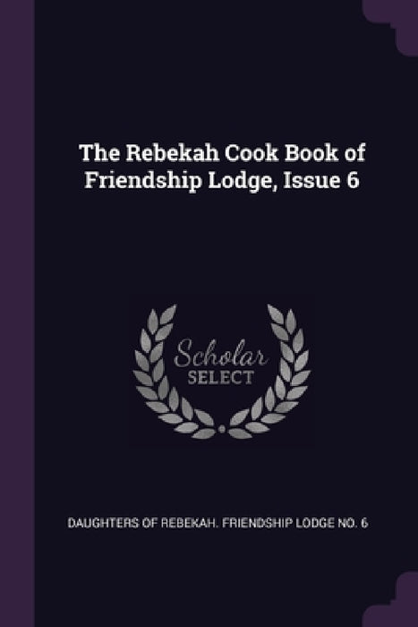 The Rebekah Cook Book of Friendship Lodge, Issue 6 by Daughters of Rebekah Friendship Lodge N