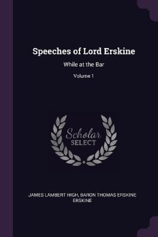 Speeches of Lord Erskine: While at the Bar; Volume 1 by James Lambert High, Baron Thomas Erskine Erskine