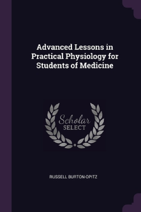 Advanced Lessons in Practical Physiology for Students of Medicine by Russell Burton-Opitz