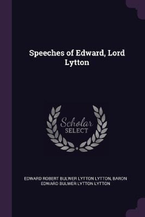 Speeches of Edward, Lord Lytton by Edward Robert Bulwer Lytton Lytton, Baron Edward Bulwer Lytton Lytton