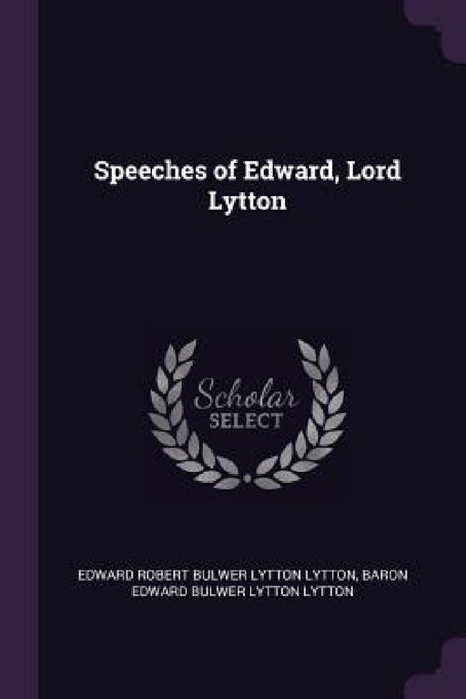 Speeches of Edward, Lord Lytton by Edward Robert Bulwer Lytton Lytton, Baron Edward Bulwer Lytton Lytton