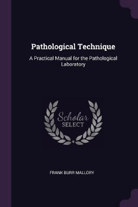 Pathological Technique: A Practical Manual for the Pathological Laboratory by Frank Burr Mallory