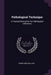 Pathological Technique: A Practical Manual for the Pathological Laboratory by Frank Burr Mallory