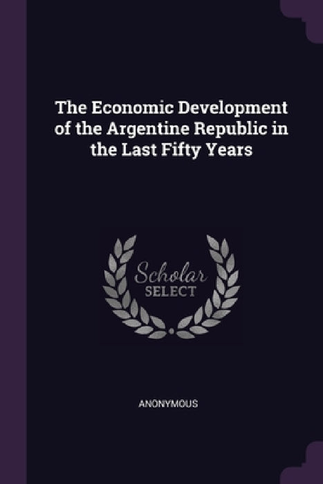 The Economic Development of the Argentine Republic in the Last Fifty Years by Anonymous
