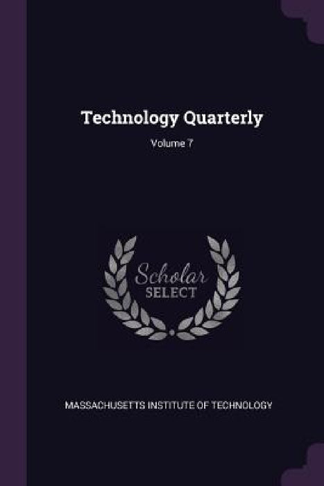 Technology Quarterly; Volume 7 by Massachusetts Institute of Technology