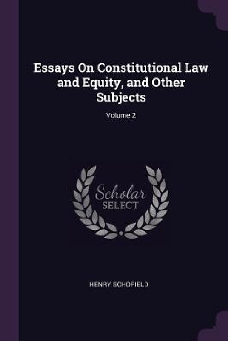 Essays On Constitutional Law and Equity, and Other Subjects; Volume 2 by Henry Schofield