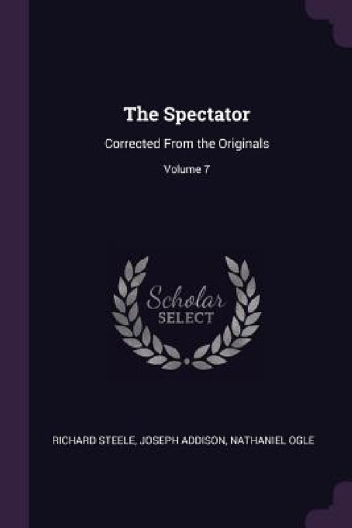 The Spectator: Corrected From the Originals; Volume 7 by Richard Steele, Joseph Addison, Nathaniel Ogle