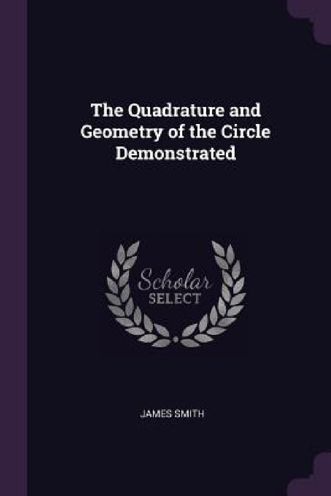 The Quadrature and Geometry of the Circle Demonstrated by James Smith