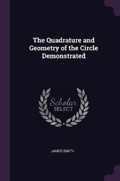 The Quadrature and Geometry of the Circle Demonstrated by James Smith