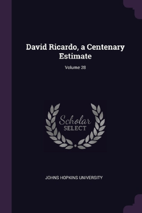 David Ricardo, a Centenary Estimate; Volume 28 by Johns Hopkins University