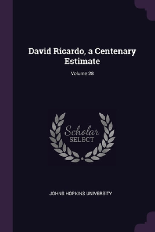 David Ricardo, a Centenary Estimate; Volume 28 by Johns Hopkins University