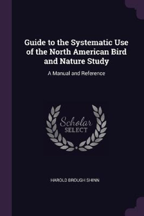 Guide to the Systematic Use of the North American Bird and Nature Study: A Manual and Reference by Harold Brough Shinn