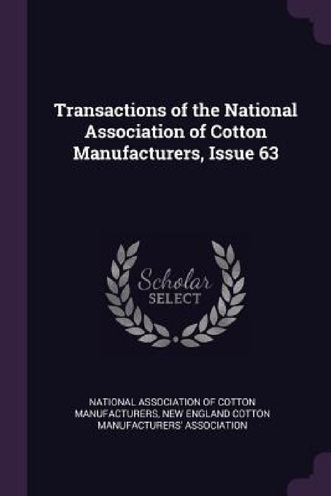 Transactions of the National Association of Cotton Manufacturers, Issue 63 by National Association of Cotton Manufactu, New England Cotton Manufacturers' Associ