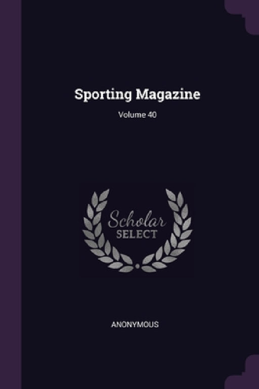 Sporting Magazine; Volume 40 by Anonymous