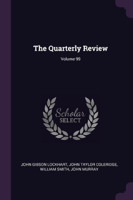 The Quarterly Review; Volume 99 by John Gibson Lockhart, John Taylor Coleridge, William Smith