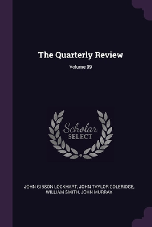 The Quarterly Review; Volume 99 by John Gibson Lockhart, John Taylor Coleridge, William Smith
