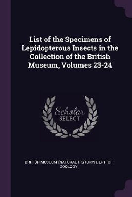 List of the Specimens of Lepidopterous Insects in the Collection of the British Museum, Volumes 23-24 by British Museum (Natural History) Dept O.