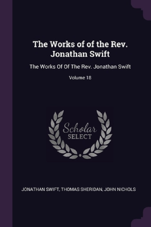 The Works of of the Rev. Jonathan Swift: The Works Of Of The Rev. Jonathan Swift; Volume 18 by Jonathan Swift, Thomas Sheridan, John Nichols