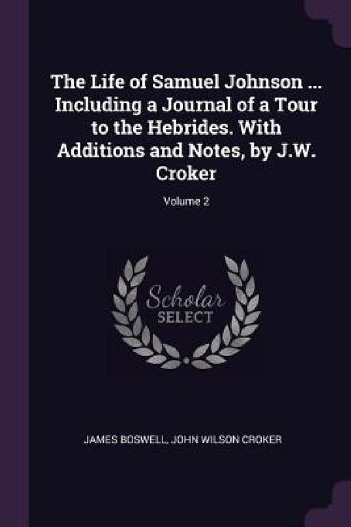 The Life of Samuel Johnson ... Including a Journal of a Tour to the Hebrides. With Additions and Notes, by J.W. Croker; Volume 2 by James Boswell, John Wilson Croker