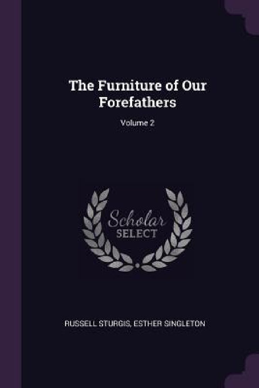 The Furniture of Our Forefathers; Volume 2 by Russell Sturgis, Esther Singleton