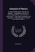 Elements of Physics: Or, Natural Philosophy, General and Medical ... Comprised in Five Parts, 1. Somatology, Statics, and Dynamics. 2. Mech by Anonymous