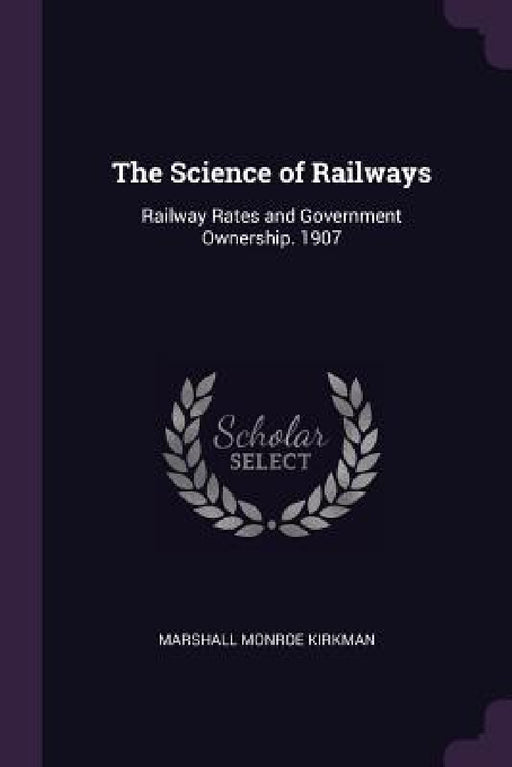 The Science of Railways: Railway Rates and Government Ownership. 1907 by Marshall Monroe Kirkman