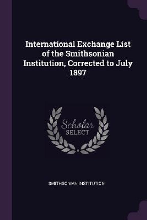 International Exchange List of the Smithsonian Institution, Corrected to July 1897 by Smithsonian Institution