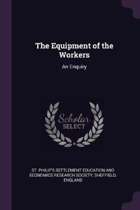The Equipment of the Workers: An Enquiry by St Philip's Settlement Education and Ec