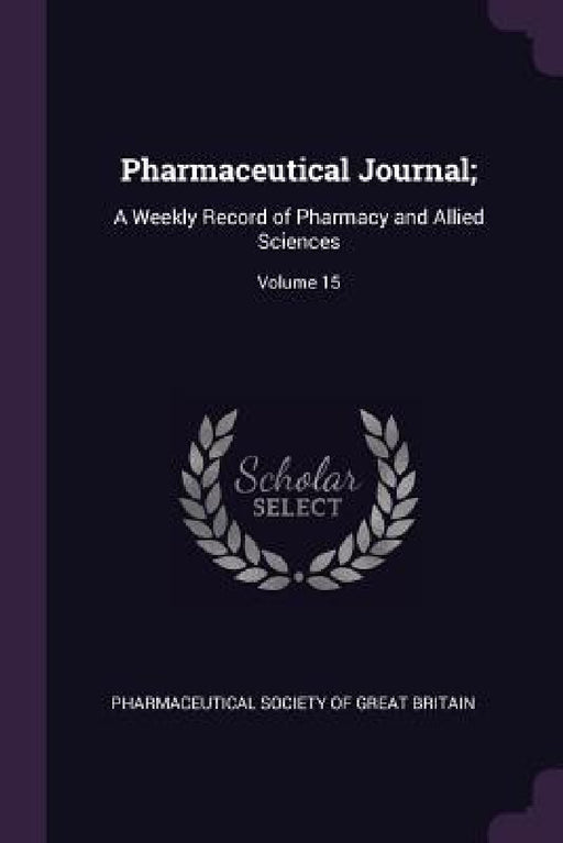 Pharmaceutical Journal;: A Weekly Record of Pharmacy and Allied Sciences; Volume 15 by Pharmaceutical Society of Great Britain