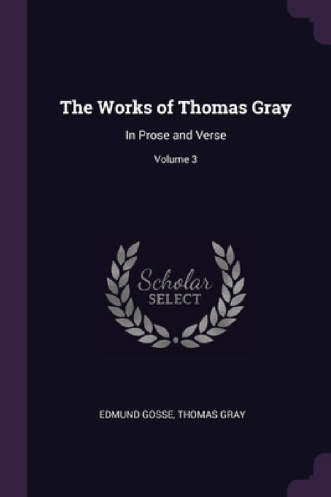 The Works of Thomas Gray: In Prose and Verse; Volume 3 by Edmund Gosse, Thomas Gray