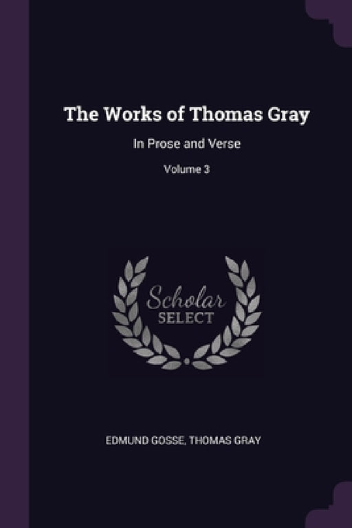 The Works of Thomas Gray: In Prose and Verse; Volume 3 by Edmund Gosse, Thomas Gray