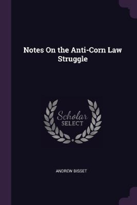 Notes On the Anti-Corn Law Struggle by Andrew Bisset