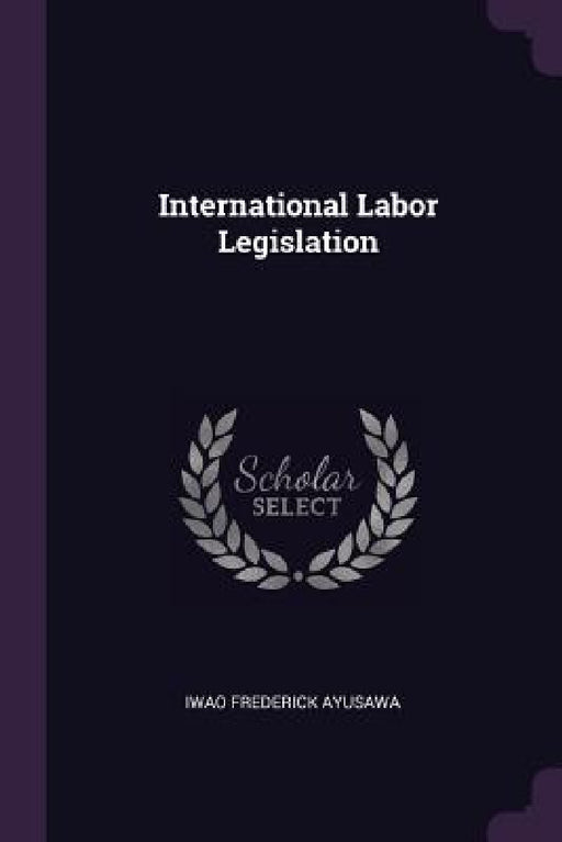 International Labor Legislation by Iwao Frederick Ayusawa