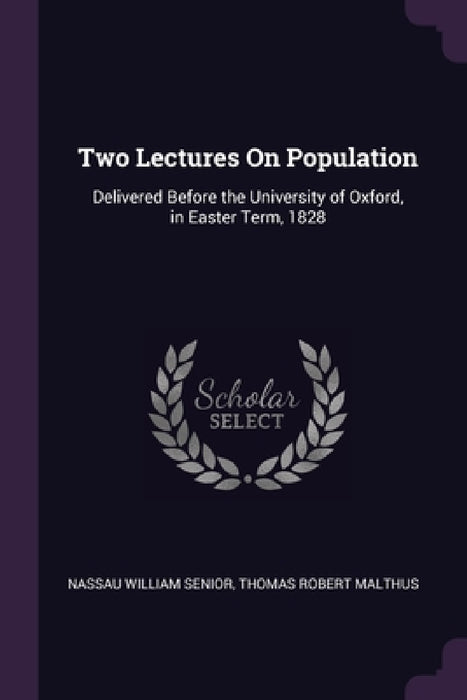 Two Lectures On Population: Delivered Before the University of Oxford, in Easter Term, 1828 by Nassau William Senior, Thomas Robert Malthus