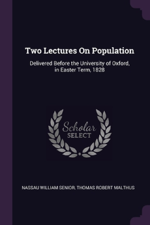 Two Lectures On Population: Delivered Before the University of Oxford, in Easter Term, 1828 by Nassau William Senior, Thomas Robert Malthus
